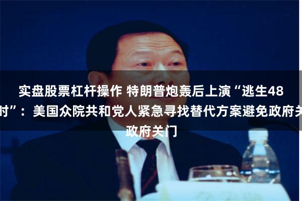 实盘股票杠杆操作 特朗普炮轰后上演“逃生48小时”：美国众院