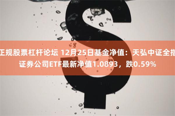 正规股票杠杆论坛 12月25日基金净值：天弘中证全指证券公司