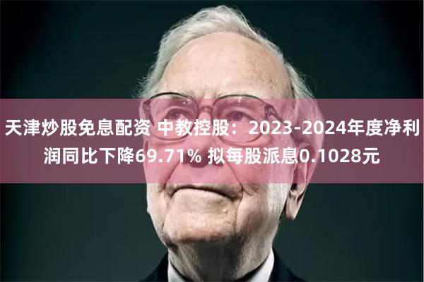天津炒股免息配资 中教控股：2023-2024年度净利润同比