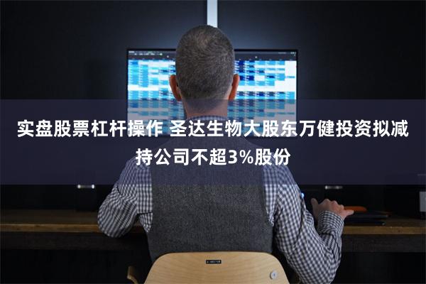实盘股票杠杆操作 圣达生物大股东万健投资拟减持公司不超3%股