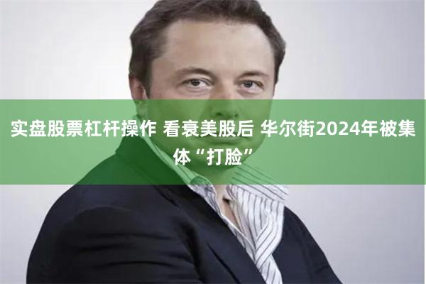 实盘股票杠杆操作 看衰美股后 华尔街2024年被集体“打脸”