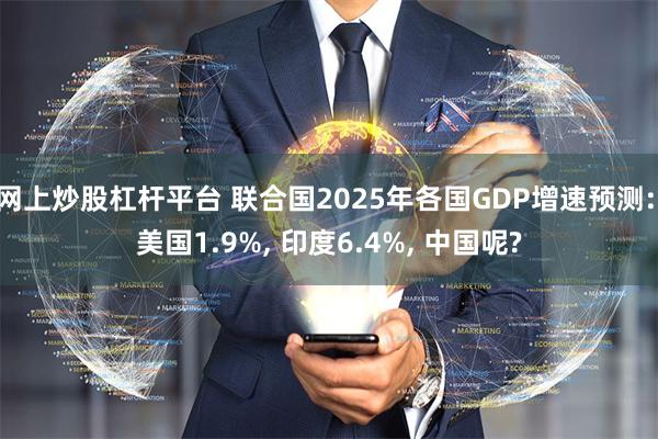 网上炒股杠杆平台 联合国2025年各国GDP增速预测: 美国