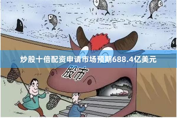 炒股十倍配资申请市场预期688.4亿美元