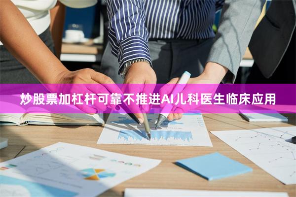 炒股票加杠杆可靠不推进AI儿科医生临床应用