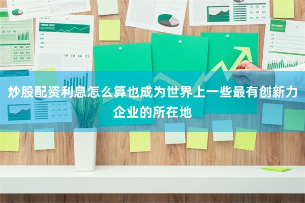 炒股配资利息怎么算也成为世界上一些最有创新力企业的所在地