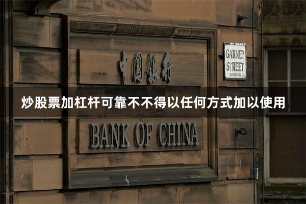 炒股票加杠杆可靠不不得以任何方式加以使用