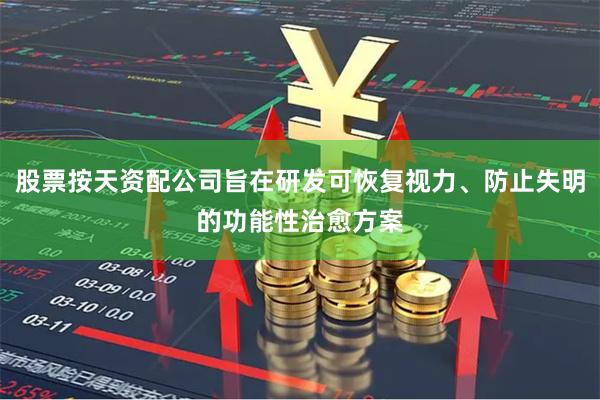 股票按天资配公司旨在研发可恢复视力、防止失明的功能性治愈方案