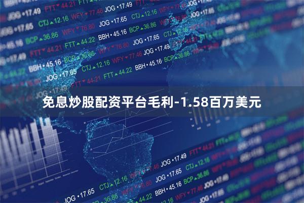 免息炒股配资平台毛利-1.58百万美元